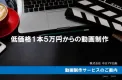 【低価格1本5万円から動画が作れる！】動画制作サービス