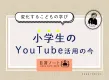 【変化するこどもの学び】小学生のYouTube活用の今